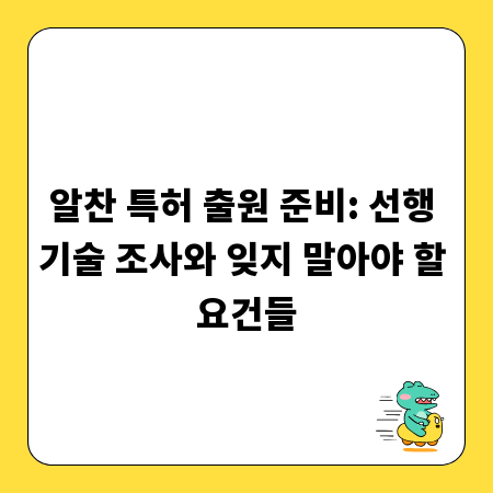 알찬 특허 출원 준비: 선행 기술 조사와 잊지 말아야 할 요건들