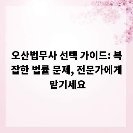 오산법무사 선택 가이드: 복잡한 법률 문제, 전문가에게 맡기세요