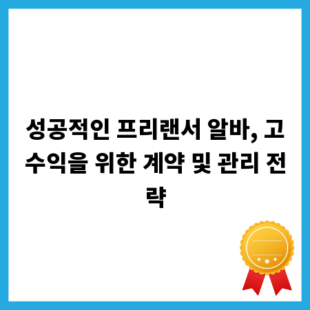 성공적인 프리랜서 알바, 고수익을 위한 계약 및 관리 전략
