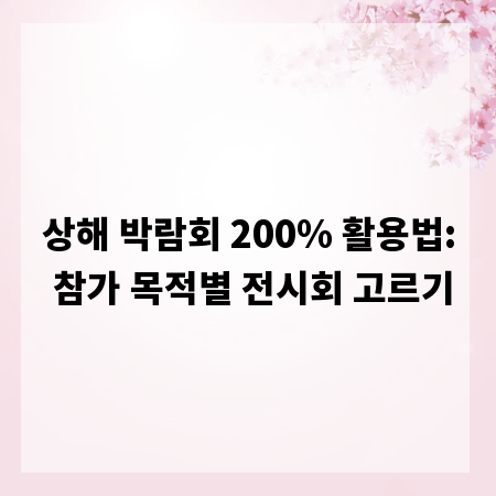 상해 박람회 200% 활용법: 참가 목적별 전시회 고르기