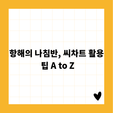 항해의 나침반, 씨차트 활용 팁 A to Z