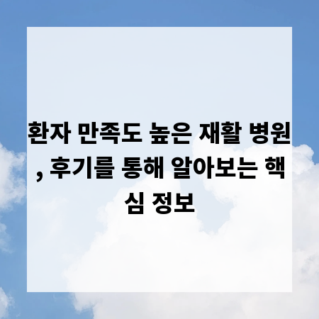 환자 만족도 높은 재활 병원, 후기를 통해 알아보는 핵심 정보