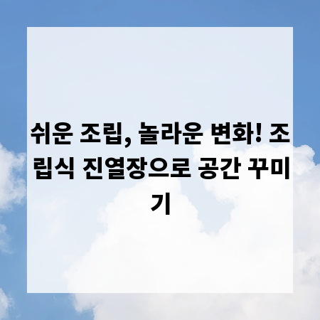 쉬운 조립, 놀라운 변화! 조립식 진열장으로 공간 꾸미기