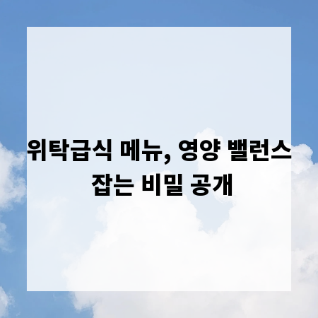위탁급식 메뉴, 영양 밸런스 잡는 비밀 공개