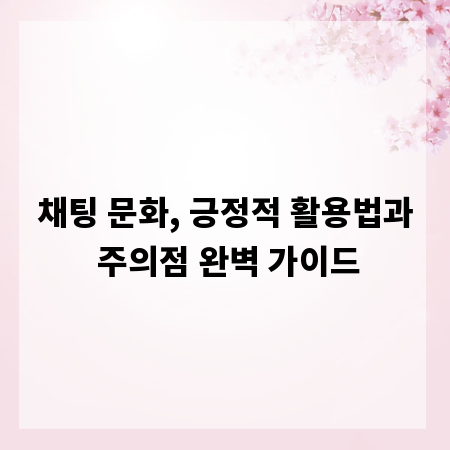 채팅 문화, 긍정적 활용법과 주의점 완벽 가이드