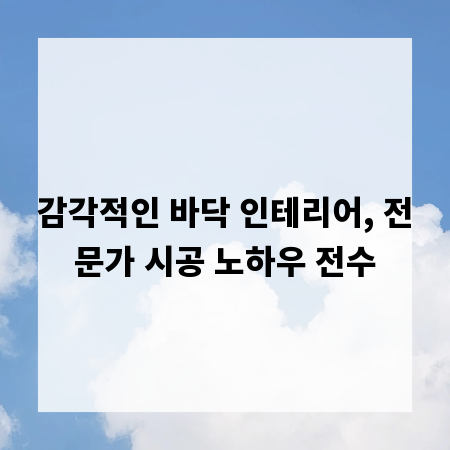 감각적인 바닥 인테리어, 전문가 시공 노하우 전수