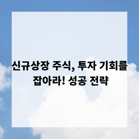 신규상장 주식, 투자 기회를 잡아라! 성공 전략