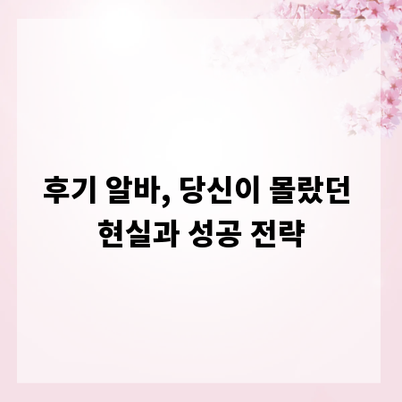 후기 알바, 당신이 몰랐던 현실과 성공 전략