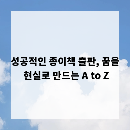 성공적인 종이책 출판, 꿈을 현실로 만드는 A to Z