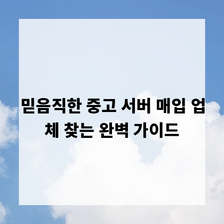 믿음직한 중고 서버 매입 업체 찾는 완벽 가이드