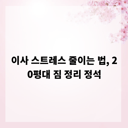 이사 스트레스 줄이는 법, 20평대 짐 정리 정석