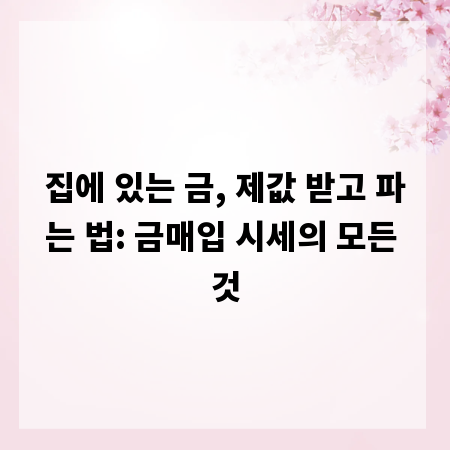 집에 있는 금, 제값 받고 파는 법: 금매입 시세의 모든 것