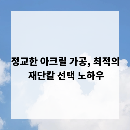 정교한 아크릴 가공, 최적의 재단칼 선택 노하우