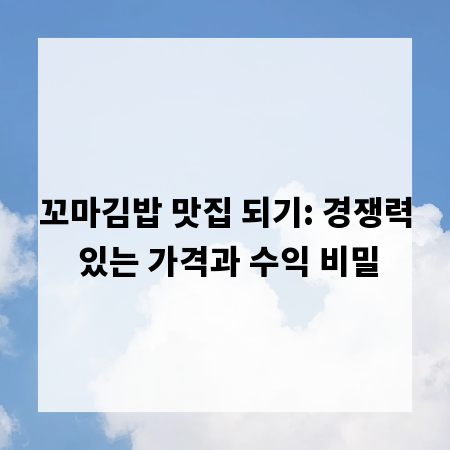 꼬마김밥 맛집 되기: 경쟁력 있는 가격과 수익 비밀