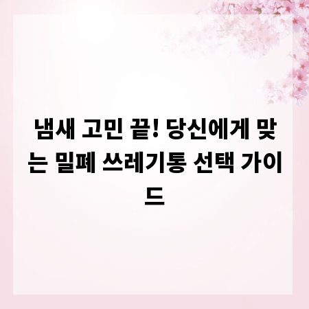 냄새 고민 끝! 당신에게 맞는 밀폐 쓰레기통 선택 가이드