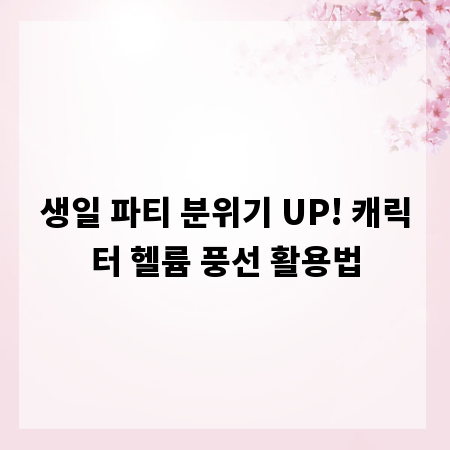 생일 파티 분위기 UP! 캐릭터 헬륨 풍선 활용법