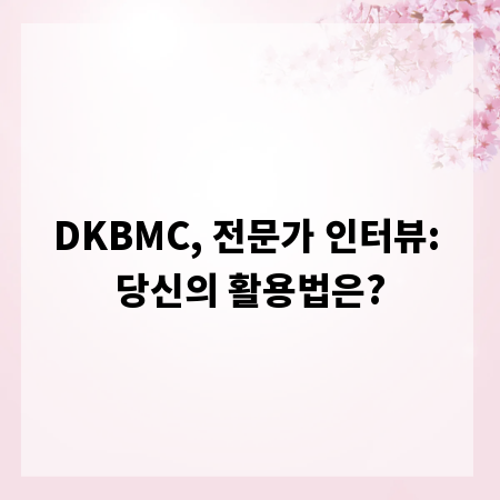 DKBMC, 전문가 인터뷰: 당신의 활용법은?