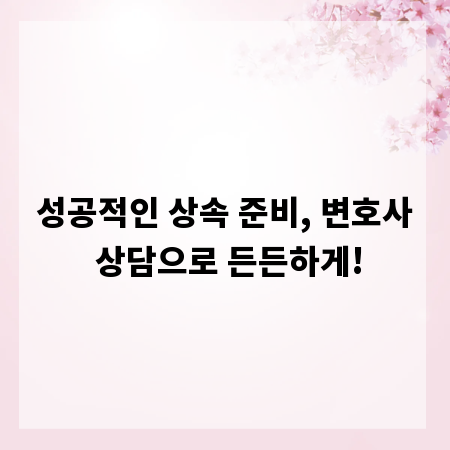 성공적인 상속 준비, 변호사 상담으로 든든하게!