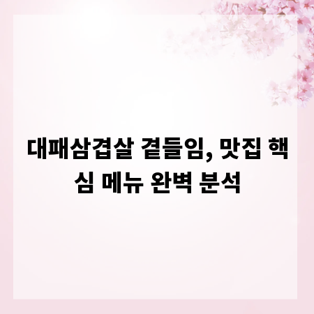대패삼겹살 곁들임, 맛집 핵심 메뉴 완벽 분석