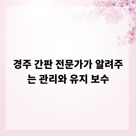 경주 간판 전문가가 알려주는 관리와 유지 보수