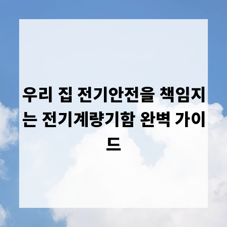우리 집 전기안전을 책임지는 전기계량기함 완벽 가이드