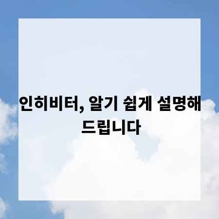 인히비터, 알기 쉽게 설명해 드립니다