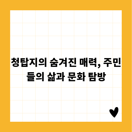 청탑지의 숨겨진 매력, 주민들의 삶과 문화 탐방