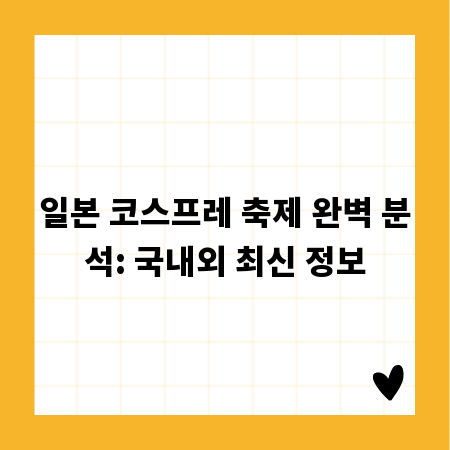 일본 코스프레 축제 완벽 분석: 국내외 최신 정보