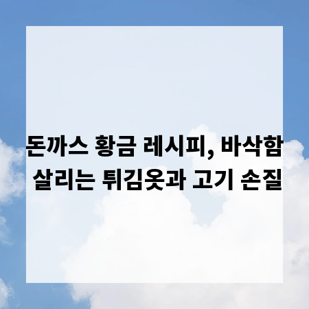 돈까스 황금 레시피, 바삭함 살리는 튀김옷과 고기 손질