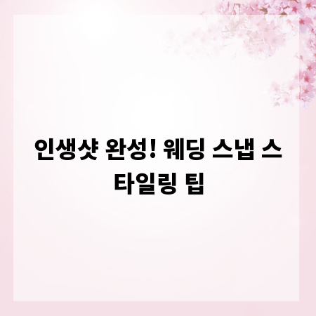 인생샷 완성! 웨딩 스냅 스타일링 팁