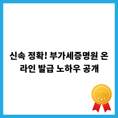 신속 정확! 부가세증명원 온라인 발급 노하우 공개