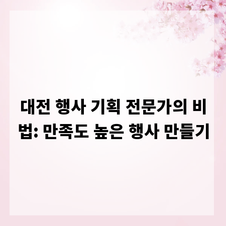 대전 행사 기획 전문가의 비법: 만족도 높은 행사 만들기