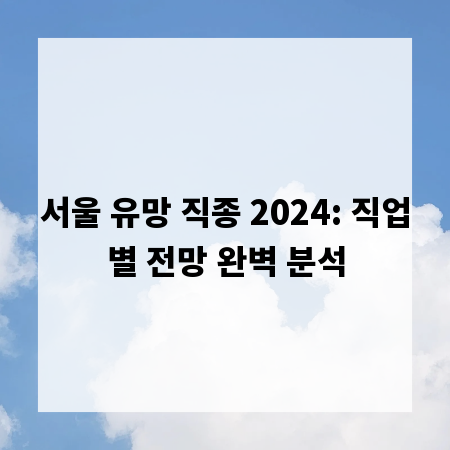 서울 유망 직종 2024: 직업별 전망 완벽 분석