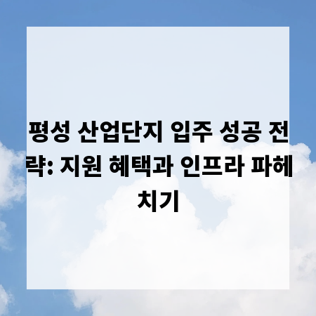 평성 산업단지 입주 성공 전략: 지원 혜택과 인프라 파헤치기