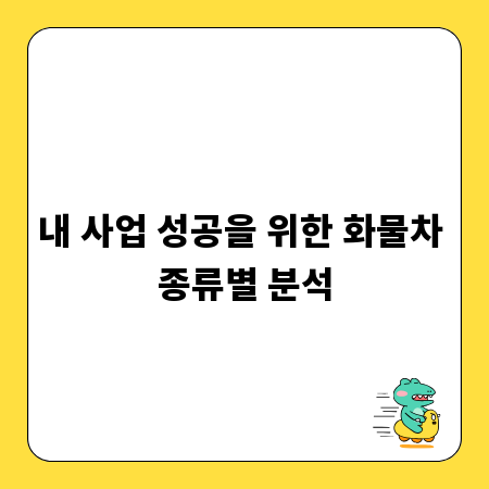 내 사업 성공을 위한 화물차 종류별 분석