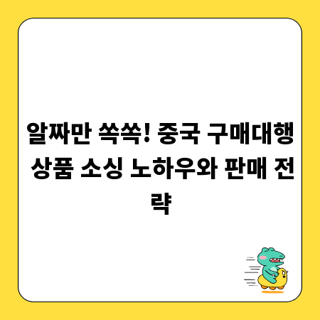알짜만 쏙쏙! 중국 구매대행 상품 소싱 노하우와 판매 전략