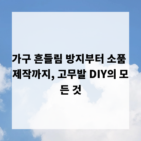 가구 흔들림 방지부터 소품 제작까지, 고무발 DIY의 모든 것