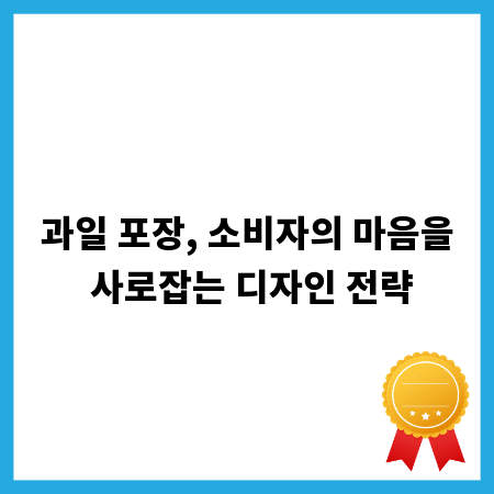 과일 포장, 소비자의 마음을 사로잡는 디자인 전략
