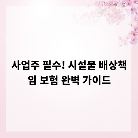 사업주 필수! 시설물 배상책임 보험 완벽 가이드