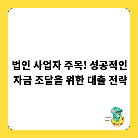 법인 사업자 주목! 성공적인 자금 조달을 위한 대출 전략