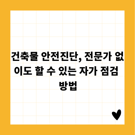 건축물 안전진단, 전문가 없이도 할 수 있는 자가 점검 방법