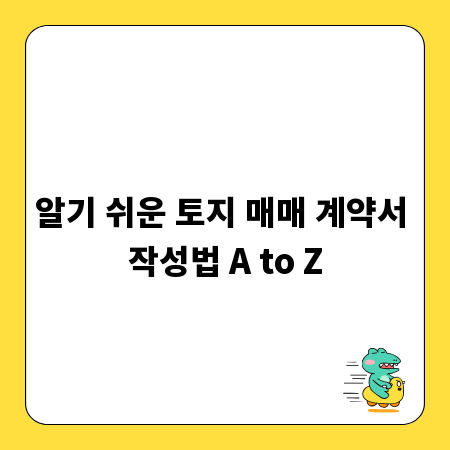 알기 쉬운 토지 매매 계약서 작성법 A to Z