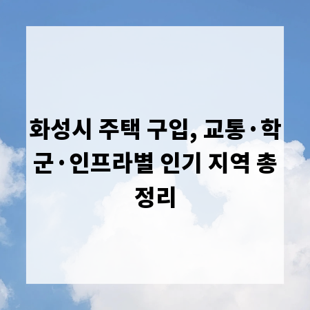화성시 주택 구입, 교통·학군·인프라별 인기 지역 총정리