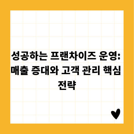 성공하는 프랜차이즈 운영: 매출 증대와 고객 관리 핵심 전략