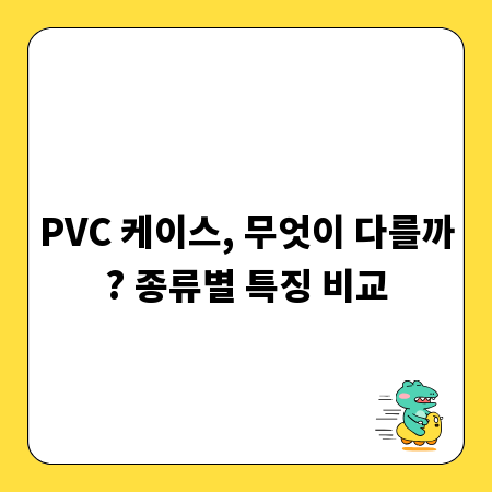 PVC 케이스, 무엇이 다를까? 종류별 특징 비교