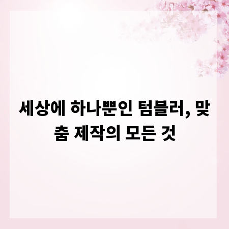 세상에 하나뿐인 텀블러, 맞춤 제작의 모든 것