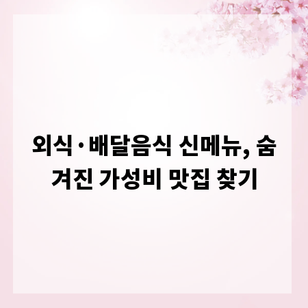 외식·배달음식 신메뉴, 숨겨진 가성비 맛집 찾기