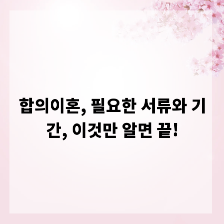 합의이혼, 필요한 서류와 기간, 이것만 알면 끝!