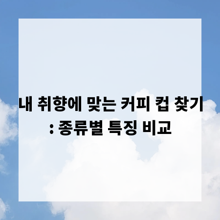 내 취향에 맞는 커피 컵 찾기: 종류별 특징 비교