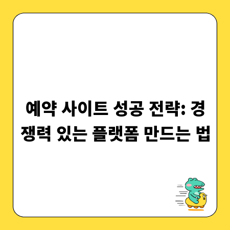 예약 사이트 성공 전략: 경쟁력 있는 플랫폼 만드는 법